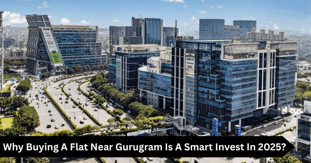 Why Buying A Flat Near Gurugram Is A Smart Invest In 2025?