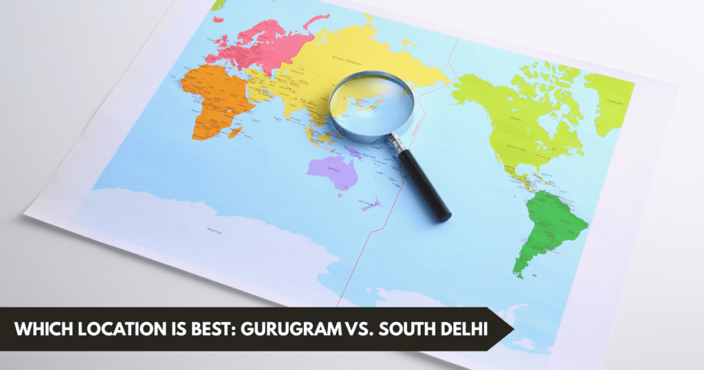 Which Location Is Best: Gurugram Vs. South Delhi