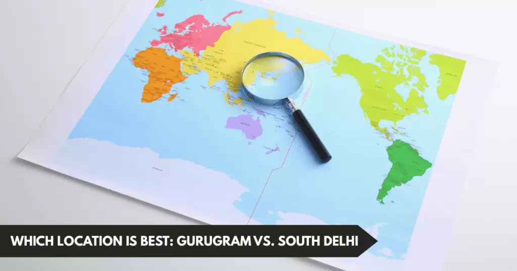Which Location Is Best: Gurugram Vs. South Delhi